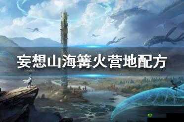 妄想山海游戏中详细篝火制作方法步骤及技巧全面介绍